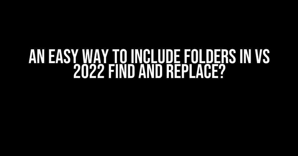 An Easy Way to INCLUDE Folders in VS 2022 Find and Replace?