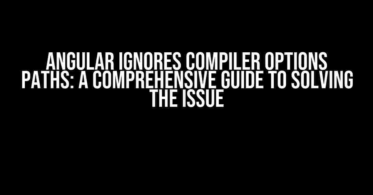 Angular Ignores Compiler Options Paths: A Comprehensive Guide to Solving the Issue