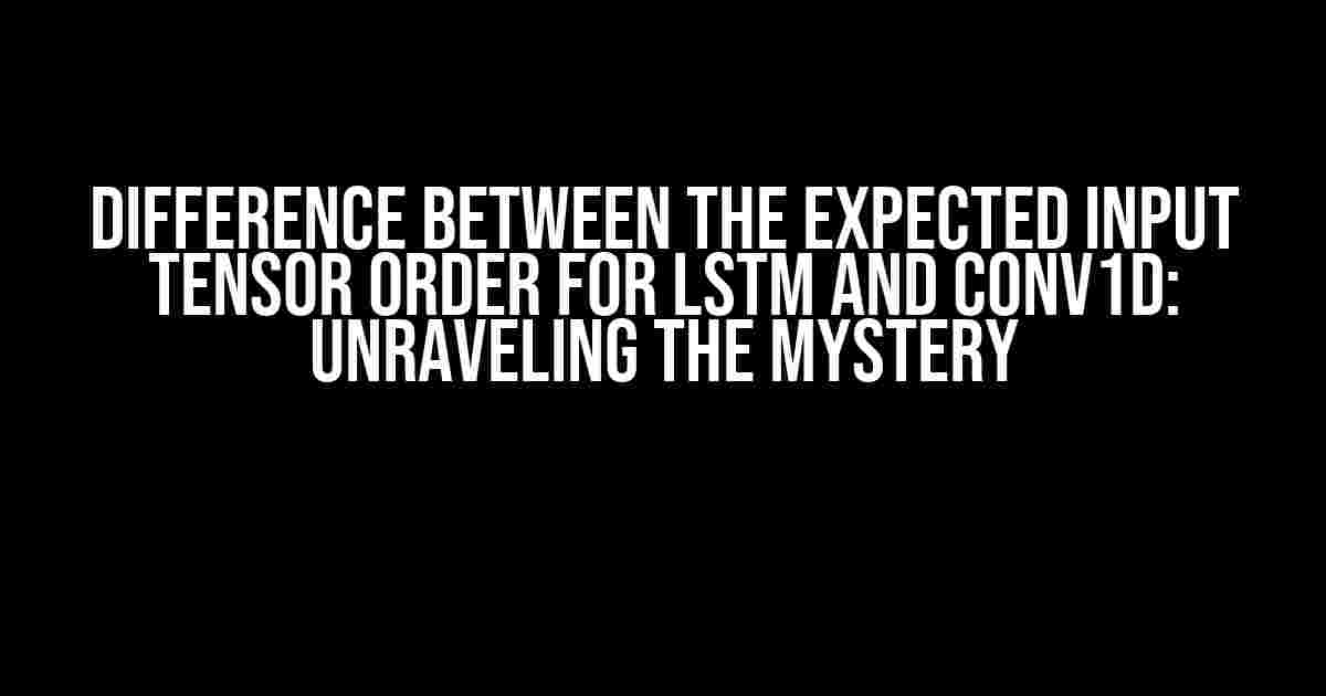 Difference between the expected input tensor order for LSTM and Conv1d: Unraveling the Mystery