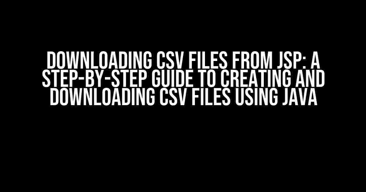 Downloading CSV Files from JSP: A Step-by-Step Guide to Creating and Downloading CSV Files using Java