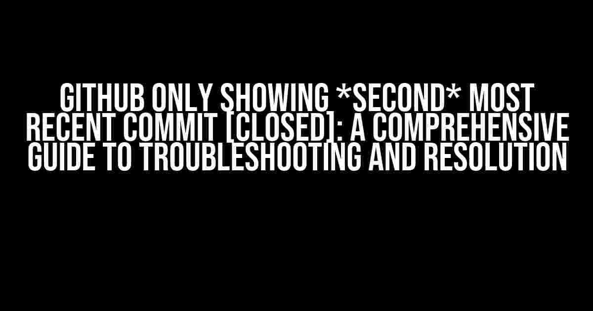 Github Only Showing *Second* Most Recent Commit [Closed]: A Comprehensive Guide to Troubleshooting and Resolution