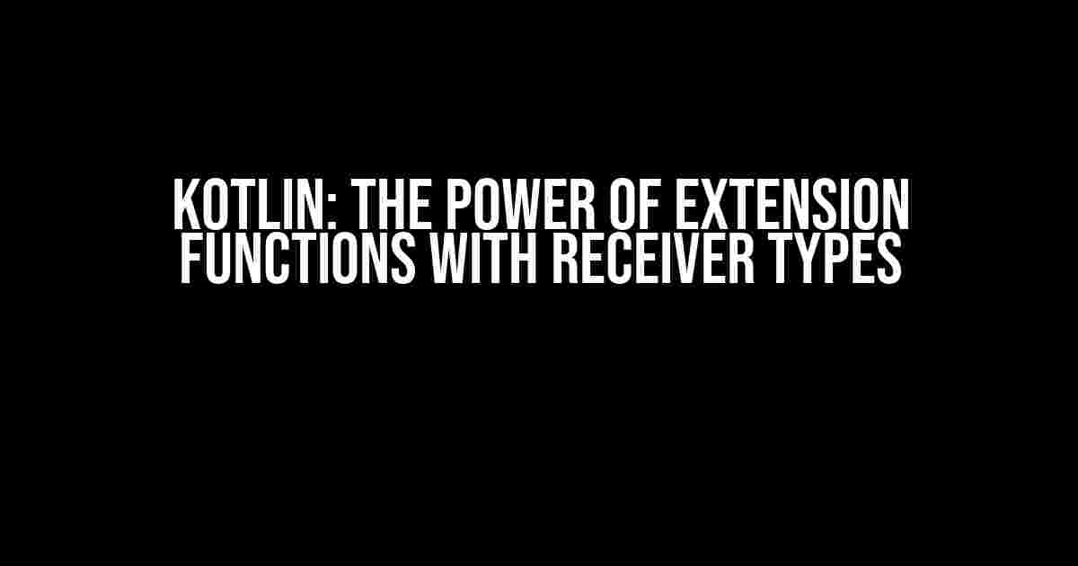 Kotlin: The Power of Extension Functions with Receiver Types