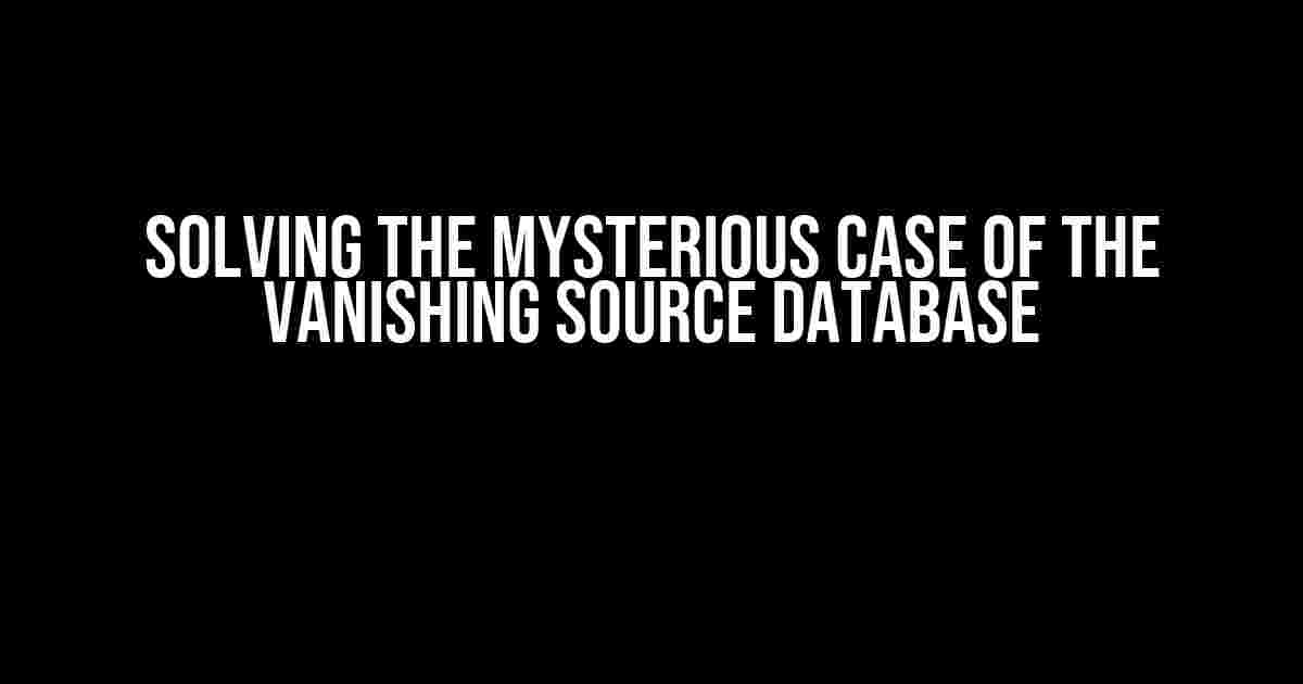 Solving the Mysterious Case of the Vanishing Source Database