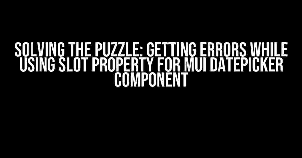 Solving the Puzzle: Getting Errors while using slot Property for MUI DatePicker Component