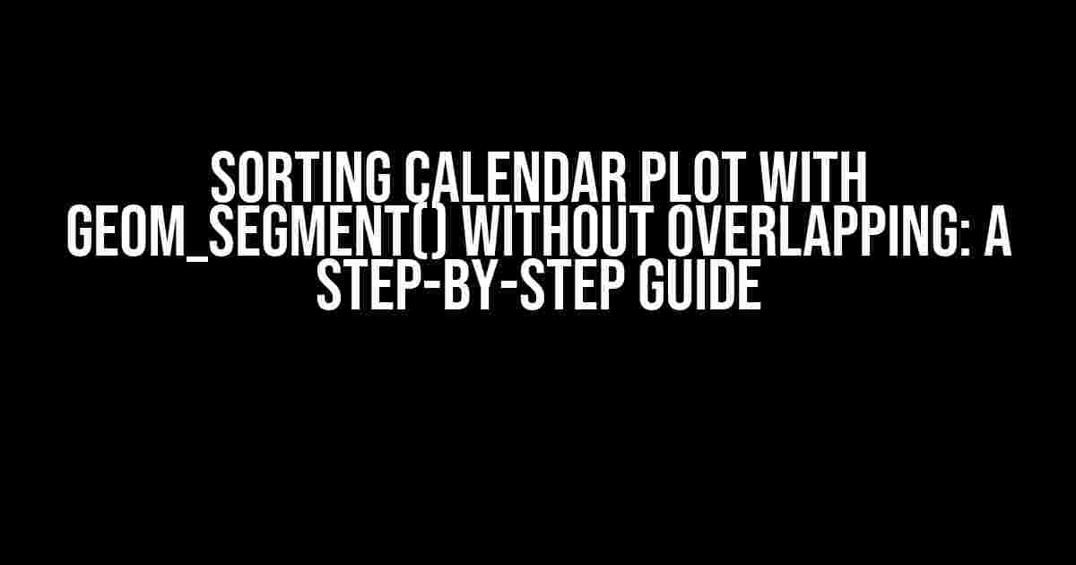 Sorting calendar plot with geom_segment() without overlapping: A Step-by-Step Guide