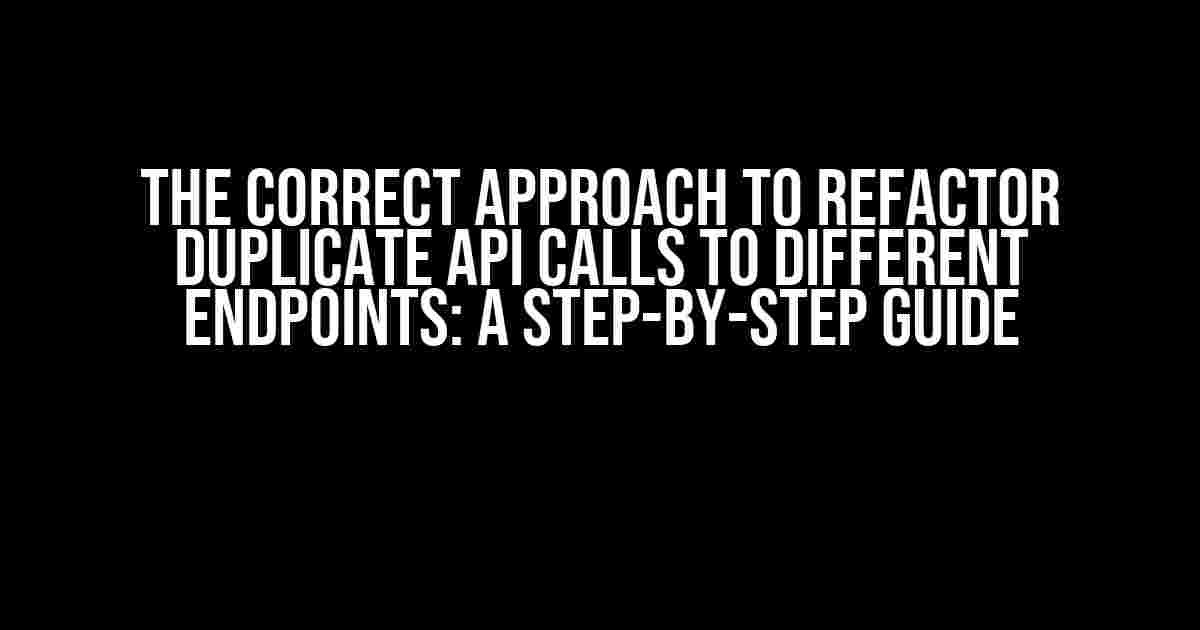 The Correct Approach to Refactor Duplicate API Calls to Different Endpoints: A Step-by-Step Guide