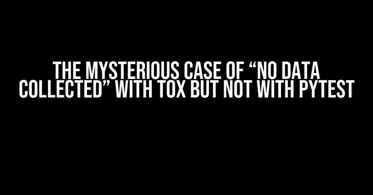 The Mysterious Case of “No Data Collected” with Tox but Not with Pytest