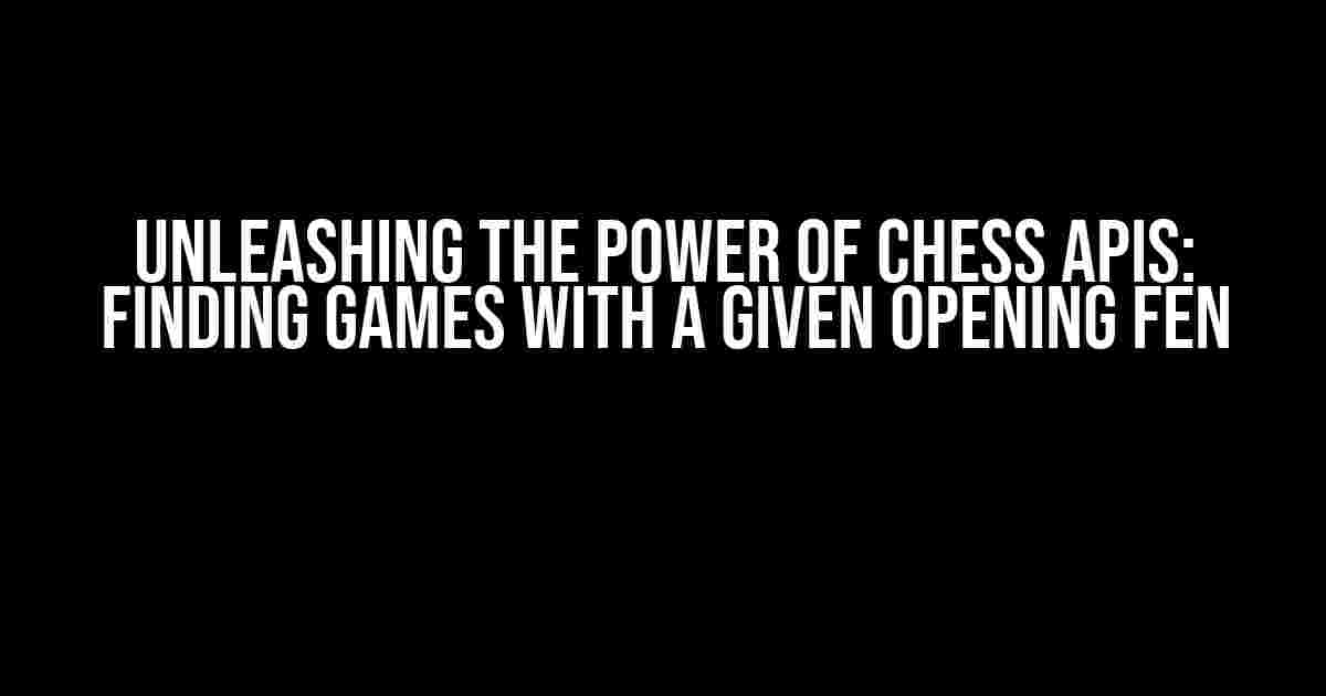 Unleashing the Power of Chess APIs: Finding Games with a Given Opening FEN