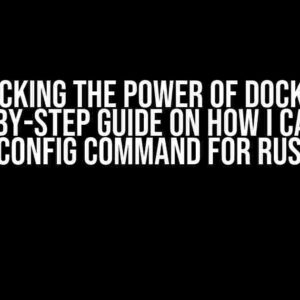 Unlocking the Power of Docker: A Step-by-Step Guide on How I Can Use –config Command for Rust