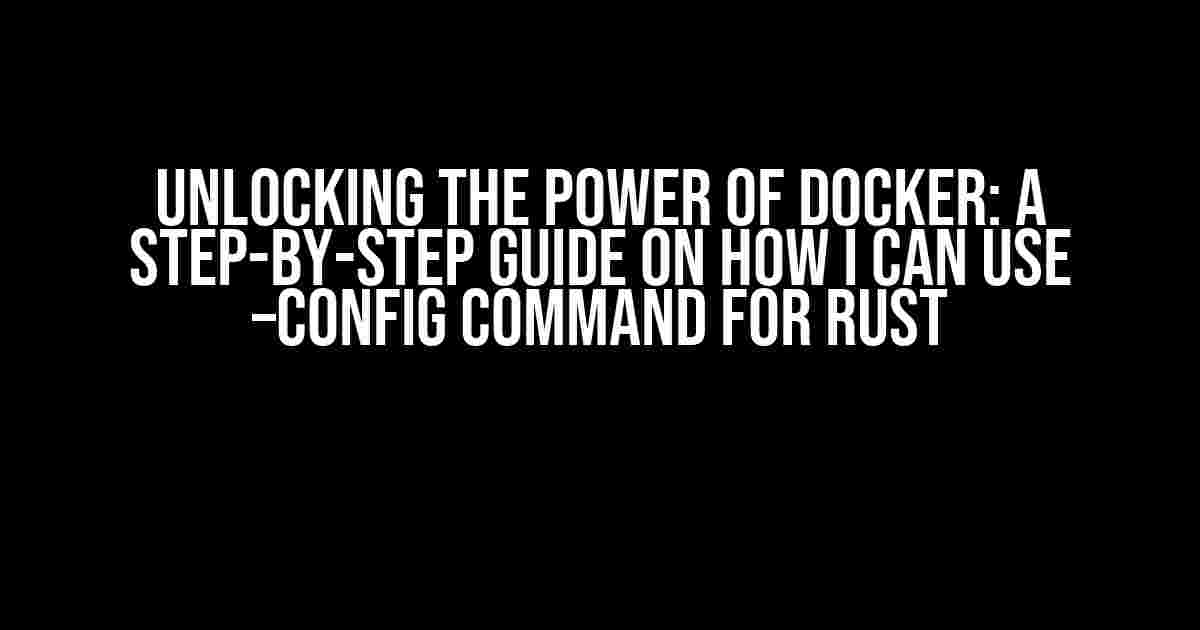 Unlocking the Power of Docker: A Step-by-Step Guide on How I Can Use –config Command for Rust