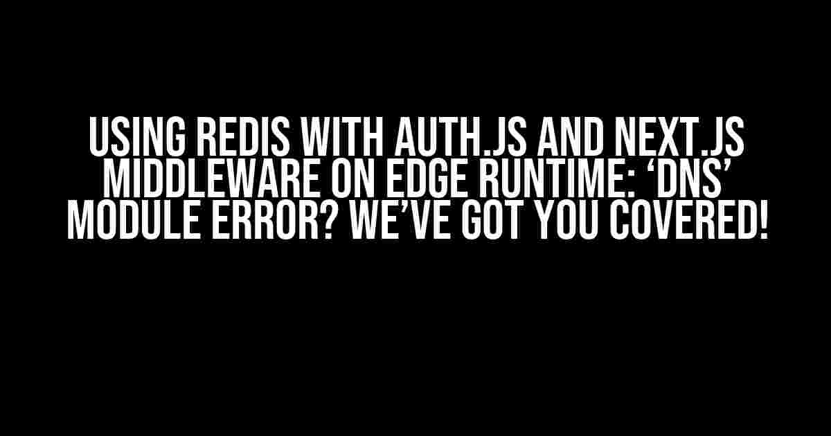 Using Redis with Auth.js and Next.js Middleware on Edge Runtime: ‘dns’ Module Error? We’ve Got You Covered!